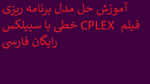 آموزش حل مدل برنامه ریزی خطی با سیپلکس CPLEX فیلم رایگان فارسی